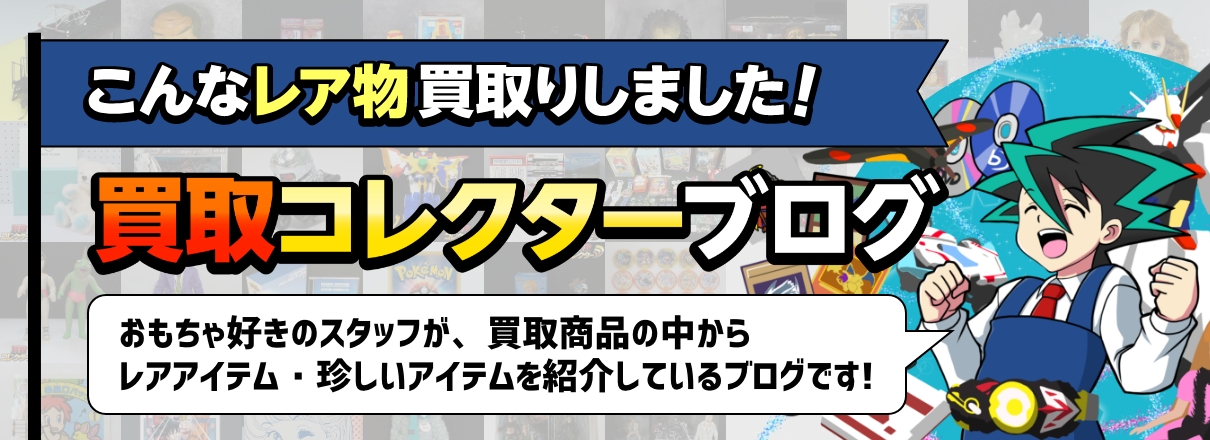 こんなレア物買取しました！買取コレクターブログ